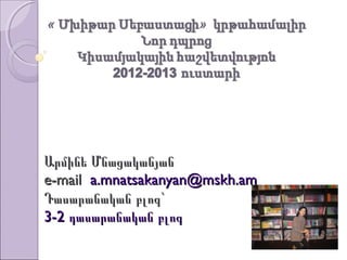 Արմինե Մնացականյան
e-mail a.mnatsakanyan@mskh.am
Դասարանական բլոգ`
3-2 դասարանական բլոգ
 