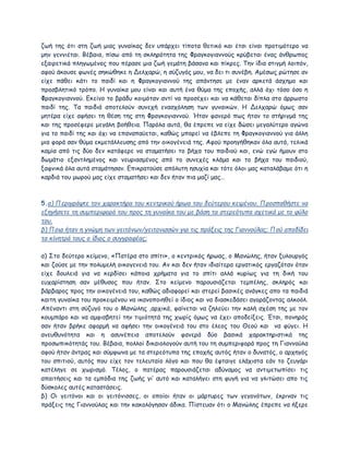 ζωή της ότι στη ζωή μιας γυναίκας δεν υπάρχει τίποτα θετικό και έτσι είναι προτιμότερο να
μην γεννιέται. Βέβαια, πίσω από τη σκληρότητα της Φραγκογιαννούς κρύβεται ένας άνθρωπος
εξαιρετικά πληγωμένος που πέρασε μια ζωή γεμάτη βάσανα και πίκρες. Την ίδια στιγμή λοιπόν,
αφού άκουσε φωνές σηκώθηκε η Δελχαρώ, η σύζυγός μου, να δει τι συνέβη. Αμέσως ρώτησε αν
είχε πάθει κάτι το παιδί και η Φραγκογιαννού της απάντησε με έναν αρκετά άσχημο και
προσβλητικό τρόπο. Η γυναίκα μου είναι και αυτή ένα θύμα της εποχής, αλλά όχι τόσο όσο η
Φραγκογιαννού. Εκείνο το βράδυ κοιμόταν αντί να προσέχει και να κάθεται δίπλα στο άρρωστο
παιδί της. Τα παιδιά αποτελούν συνεχή ενασχόληση των γυναικών. Η Δελχαρώ όμως σαν
μητέρα είχε αφήσει τη θέση της στη Φραγκογιαννού. Ήταν φανερό πως ήταν το στήριγμά της
και της προσέφερε μεγάλη βοήθεια. Παρόλα αυτά, θα έπρεπε να είχε δώσει μεγαλύτερο αγώνα
για το παιδί της και όχι να επαναπαύεται, καθώς μπορεί να έβλεπε τη Φραγκογιαννού για άλλη
μια φορά σαν θύμα εκμετάλλευσης από την οικογένειά της. Αφού προηγήθηκαν όλα αυτά, τελικά
καμία από τις δύο δεν κατάφερε να σταματήσει το βήχα του παιδιού και, ενώ εγώ ήμουν στο
δωμάτιο εξαντλημένος και νευριασμένος από το συνεχές κλάμα και το βήχα του παιδιού,
ξαφνικά όλα αυτά σταμάτησαν. Επικρατούσε απόλυτη ησυχία και τότε όλοι μας καταλάβαμε ότι η
καρδιά του μωρού μας είχε σταματήσει και δεν ήταν πια μαζί μας…
5.α) Περιγράψτε τον χαρακτήρα του κεντρικού ήρωα του δεύτερου κειμένου. Προσπαθήστε να
εξηγήσετε τη συμπεριφορά του προς τη γυναίκα του με βάση τα στερεότυπα σχετικά με το φύλο
του.
β) Ποια ήταν η γνώμη των γειτόνων/γειτονισσών για τις πράξεις της Γιαννούλας; Πού αποδίδει
τα κίνητρά τους ο ίδιος ο συγγραφέας;
α) Στο δεύτερο κείμενο, «Πατέρα στο σπίτι», ο κεντρικός ήρωας, ο Μανώλης, ήταν ξυλουργός
και ζούσε με την πολυμελή οικογενειά του. Αν και δεν ήταν ιδιαίτερα εργατικός εργαζόταν όταν
είχε δουλειά για να κερδίσει κάποια χρήματα για το σπίτι αλλά κυρίως για τη δική του
ευχαρίστηση σαν μέθυσος που ήταν. Στο κείμενο παρουσιάζεται τεμπέλης, σκληρός και
βάρβαρος προς την οικογένειά του, καθώς αδιαφορεί και στερεί βασικές ανάγκες απο τα παιδιά
καιτη γυναίκα του προκειμένου να ικανοποιηθεί ο ίδιος και να διασκεδάσει αγοράζοντας αλκοόλ.
Απέναντι στη σύζυγό του ο Μανώλης ,αρχικά, φαίνεται να ζηλεύει την καλή σχέση της με τον
κουμπάρο και να αμφισβητεί την τιμιότητά της χωρίς όμως να έχει αποδείξεις. Έτσι, πονηρός
σαν ήταν βρήκε αφορμή να αφήσει την οικογένειά του στο έλεος του Θεού και να φύγει. Η
ανευθυνότητα και η ασυνέπεια αποτελούν φανερά δύο βασικά χαρακτηριστικά της
προσωπικότητάς του. Βέβαια, πολλοί δικαιολογούν αυτή του τη συμπεριφορά προς τη Γιαννούλα
αφού ήταν άντρας και σύμφωνα με τα στερεότυπα της εποχής αυτός ήταν ο δυνατός, ο αρχηγός
του σπιτιού, αυτός που είχε τον τελευταίο λόγο και που θα έφταιγε ελάχιστα εάν το ζευγάρι
κατέληγε σε χωρισμό. Τέλος, ο πατέρας παρουσιάζεται αδύναμος να αντιμετωπίσει τις
απαιτήσεις και τα εμπόδια της ζωής γι’ αυτό και καταλήγει στη φυγή για να γλιτώσει απο τις
δύσκολες αυτές καταστάσεις.
β) Οι γειτόνοι και οι γειτόνισσες, οι οποίοι ήταν οι μάρτυρες των γεγονότων, έκριναν τις
πράξεις της Γιαννούλας και την κακολόγησαν άδικα. Πίστευαν ότι ο Μανώλης έπρεπε να ήξερε
 