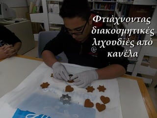 ΦτιάχνονταςΦτιάχνοντας
διακοσμητικέςδιακοσμητικές
λιχουδιές απόλιχουδιές από
κανέλακανέλα
 