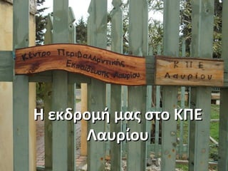 Η εκδρομή μας στο ΚΠΕΗ εκδρομή μας στο ΚΠΕ
ΛαυρίουΛαυρίου
 