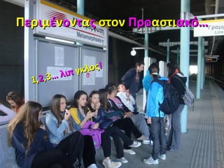 ΠΠεερριιμμέέννοοννττααςς στονστον ΠροΠροαστιαστιακό…ακό…
1,1,22,3,3… λιπ… λιπ γκλοςγκλος!!
 