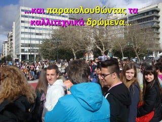 ……καικαι παρακολουθώνταςπαρακολουθώντας τατα
καλλιτεχνικάκαλλιτεχνικά δρώμεναδρώμενα…
 