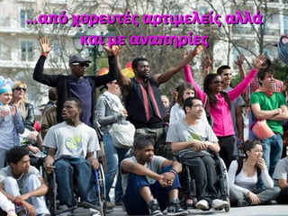 ……από χορευτές αρτιμελείς αλλάαπό χορευτές αρτιμελείς αλλά
και με αναπηρίεςκαι με αναπηρίες
 