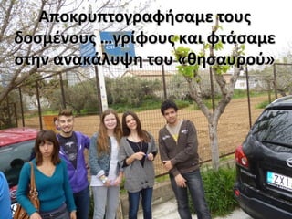 Αποκρυπτογραφήσαμε τουςΑποκρυπτογραφήσαμε τους
δοσμένους …γρίφους και φτάσαμεδοσμένους …γρίφους και φτάσαμε
στην ανακάλυψη του «θησαυρού»στην ανακάλυψη του «θησαυρού»
 