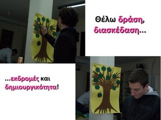 ΘέλωΘέλω δράσηδράση,,
διασκέδασηδιασκέδαση......
......εκδρομέςεκδρομές καικαι
δημιουργικότηταδημιουργικότητα!!
 