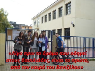 «Λίγο πριν το δρόμο που οδηγεί«Λίγο πριν το δρόμο που οδηγεί
στους βασιλιάδες, είναι το πρώτο,στους βασιλιάδες, είναι το πρώτο,
από τον καιρό του Βενιζέλου»από τον καιρό του Βενιζέλου»
 