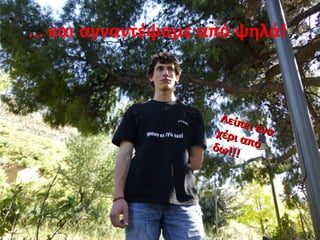 ... και αγναντέψαμε από ψηλά!
Λείπει ένα
Λείπει έναχέρι από
χέρι απόδω!!!
δω!!!
 