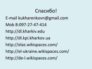Спасибо!
E-mail kukharenkovn@gmail.com
Mob 8-097-27-47-414
http://dl.kharkiv.edu
http://dl.kpi.kharkov.ua
http://elaz.wikispaces.com/
http://el-ukraine.wikispaces.com/
http://de-l.wikispaces.com/
 