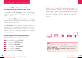 LES MéTRIQUES DES AUDIENCES DE RéFéRENCE



      Les supports de fréquentation pris en compte                                                                      telles
                                                                     Il existe encore d’autres différences plus techniques,
      dans l’audience sont eux aussi plus ou moins variés :          la prise en compte discrète (OUI / NON) ou continue (en
                                                                     pourcentage d’un tout) de l’audience, l’existence ou non
      L’audience de la télévision ne prend en compte que             d’un seuil pour être compté dans l’audience, l’audience
      l’audience sur le récepteur TV, mais en live ou en différé     simple ou multiple (cas des reprises en main de la
      (jusqu’à 7 jours).                                             presse…).

      En revanche la radio peut être écoutée sur n’importe
      quelle plateforme : récepteur radio, téléviseur, ordinateur,
      baladeur, téléphone mobile ….

      Pour Internet, seul le support ordinateur est pris en
      compte dans la mesure basée sur la panel MNR. L’Inter-
      net sur téléphone mobile est pris en compte via un autre
      système, et pour le moment l’audience sur tablettes
      n’est pas mesurée.


      L’âge des individus pris en compte varie aussi :


          à partir de 2 ans pour Internet,
          de 4 ans pour la télévision,
                                                                           à savoir
          de 6 ans pour le cinéma,                                     Le nom des études d’audience de référence
          de 11 ans pour l’affichage,                                  Télévision : Médiamétrie - Panel Mediamat et Mediamat’ Thématik
                                                                       Presse : Enquête one
          de 13 ans pour la radio,                                     Internet : Panel Médiamétrie//NetRatings (mesure hybride)
                                                                       Radio : Enquête 126 000
          et de 15 ans pour la presse.                                 Affichage : Études Affimétrie



148        LES + DE LA TÉLÉ 2013
                                   Source : CESP – Février 2013.
                                                                                                               LES + DE LA TÉLÉ 2013     149
 