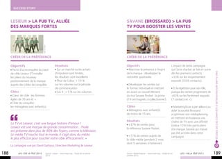 success story



      Lesieur > La pub TV, alliée                                                                       SAVANE (Brossard) > La pub
      des marques fortes                                                                                TV pour booster les ventes


                                    Fred & Farid




                                                                                                                                             Business
      Créer de la préférence                                                                            Créer de la préférence

      Objectifs                                          Résultats                                      Objectifs                                          L’impact de cette campagne
        Partir à la reconquête du cœur                     Sur un marché ou les achats                   Réactiver la présence à l’esprit                  sur l’acte d’achat se fait en outre




                                                                                                                                                                                                 études de cas complète à retrouver sur snptv.org
      de cible Lesieur ET installer                      d’impulsion sont limités,                      de la marque : développer la                       dès les premiers contacts :
      les piliers du nouveau                             les résultats sont excellents :                notoriété spontanée.                               +33% sur les moyennement
      positionnement de la marque                          Fleur de Colza : + 14 %                                                                         exposés (3 à 6 contacts).
      auprès des cibles de conquête.                     sur les volumes sur la période                   Développer les ventes sur
                                                         de communication                               le format individuel en mettant                     Et la répétition joue son rôle,
      Cibles                                               Isio 4 : + 5 % sur les volumes.              en avant un nouvel élément                         puisque les ventes progressent de
        Cœur de cible : les femmes                                                                      du mix Savane Pocket : la prime                    +43% sur les fortement exposés
      âgées de 35 ans et +.                                                                             (19 ani’magnets à collectionner).                  (7 contacts et +).
        Cible de conquête :
      les ménagères avec enfant(s).                                                                     Cibles                                               MarketingScan a par ailleurs pu
                                                                                                         Ménagères avec enfant(s)                          aider la société Brossard
                                                                                                        de moins de 15 ans.                                a optimiser son médiaplanning
                                                                                                                                                           en mettant en évidence une
                                                                                                        Résultats                                          chaîne de TV avec une affinité
      La TV et Lesieur, c’est une longue histoire d’amour !                                               +37% de ventes pour                              (indice 129) très particulière
      Lesieur est une marque de grande consommation… l’huile                                            la référence Savane Pocket.                        à la marque Savane qui n’avait
      est présente dans plus de 90% des foyers, comme la télévision.
                                                                                                                                                           pas été activée dans cette
      Le média TV touche tout le monde, il s’agit donc du média                                           +77% de ventes auprès de                         campagne.
      le plus efficace pour toucher notre cible efficacement. »                                         la cible média (pendant 2 mois
                                                                                                        dont 5 semaines à l’antenne).
      La campagne vue par David Garbous, Directeur Marketing de Lesieur.                                                                                                                          @
188         LES + DE LA TÉLÉ 2013             Source : Lesieur – www.snptv.org – Etude de cas janvier
                                              2012.
                                                                                                        Source : MarketingScan – www.snptv.org – Etude de cas
                                                                                                        octobre 2012.
                                                                                                                                                                  LES + DE LA TÉLÉ 2013          189
 