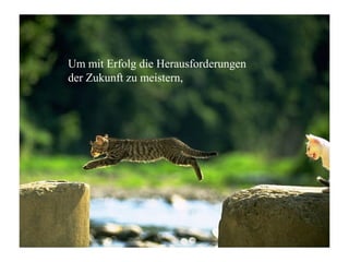 Um mit Erfolg die Herausforderungen
der Zukunft zu meistern,
 