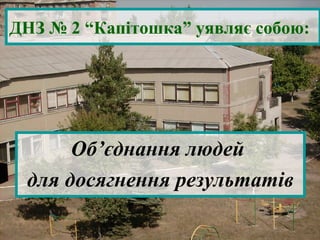 ДНЗ № 2 “Капітошка” уявляє собою:




      Об’єднання людей
 для досягнення результатів
 