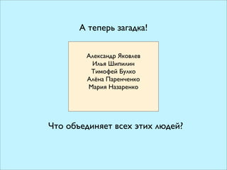 А теперь загадка!

        Александр Яковлев
         Илья Шипилин
         Тимофей Булко
        Алёна Паренченко
        Мария Назаренко




Что объединяет всех этих людей?
 