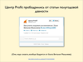 Центр Proﬁt прободрились от статьи полугодовой
                  давности




    (Они, надо сказать, вообще бодрятся от блога Виталия Мышляева)

                     https://twitter.com/profit_co_ua/status/277151336125038594
 