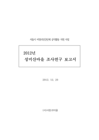 서울시 비영리민간단체 공익활동 지원 사업




2012년
성미산마을 조사연구 보고서



         2012. 12. 20




         (사)사람과마을
 