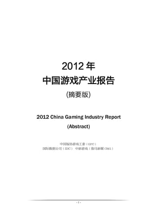 2012 年
  中国游戏产业报告
           (摘要版)


2012 China Gaming Industry Report
            (Abstract)


       中国版协游戏工委（GPC）
  国际数据公司（IDC） 中新游戏（伽马新媒 CNG）




                -1-
 