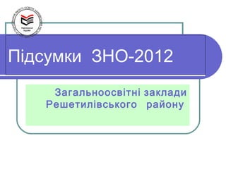 Підсумки ЗНО-2012
    Загальноосвітні заклади
   Решетилівського району
 