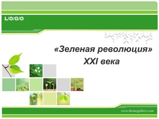 L/O/G/O




          «Зеленая революция»
                XXI века




                      www.themegallery.com
 