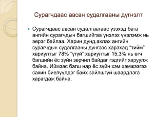 Сурагчдаас авсан судалгааны дүгнэлт

   Сурагчдаас авсан судалгаагаас үзэхэд бага
    ангийн сурагчдын багшийгаа үнэлэх үнэлэмж нь
    эерэг байлаа. Харин дунд,ахлах ангийн
    сурагчдын судалгааны дүнгээс харахад “тийм”
    хариултыг 78% “үгүй” хариултыг 15,3% нь өгч
    багшийн ѐс зүйн зөрчил байдаг гэдгийг харуулж
    байна. Иймээс багш нар ѐс зүйн хэм хэмжээгээ
    сахин биелүүлдэг байх зайлшгүй шаардлага
    харагдаж байна.
 