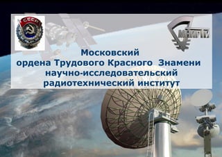 Московский
ордена Трудового Красного Знамени
     научно-исследовательский
     радиотехнический институт
 