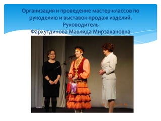 Организация и проведение мастер-классов по
рукоделию и выставок-продаж изделий.
Руководитель
Фархутдинова Мавлида Мирзахановна
 