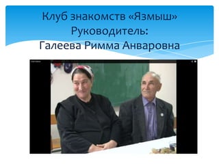 Клуб знакомств «Язмыш»
Руководитель:
Галеева Римма Анваровна
 