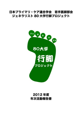 日本プライマリ・ケア連合学会 若手医師部会
ジェネラリスト 80 大学行脚プロジェクト
2012 年度
年次活動報告書
	
  
	
   	
  
 