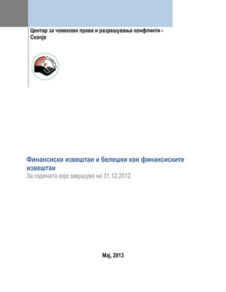 Мај, 2013
Центар за човекови права и разрешување конфликти -
Скопје
Финансиски извештаи и белешки кон финансиските
извештаи
За годината која завршува на 31.12.2012
 