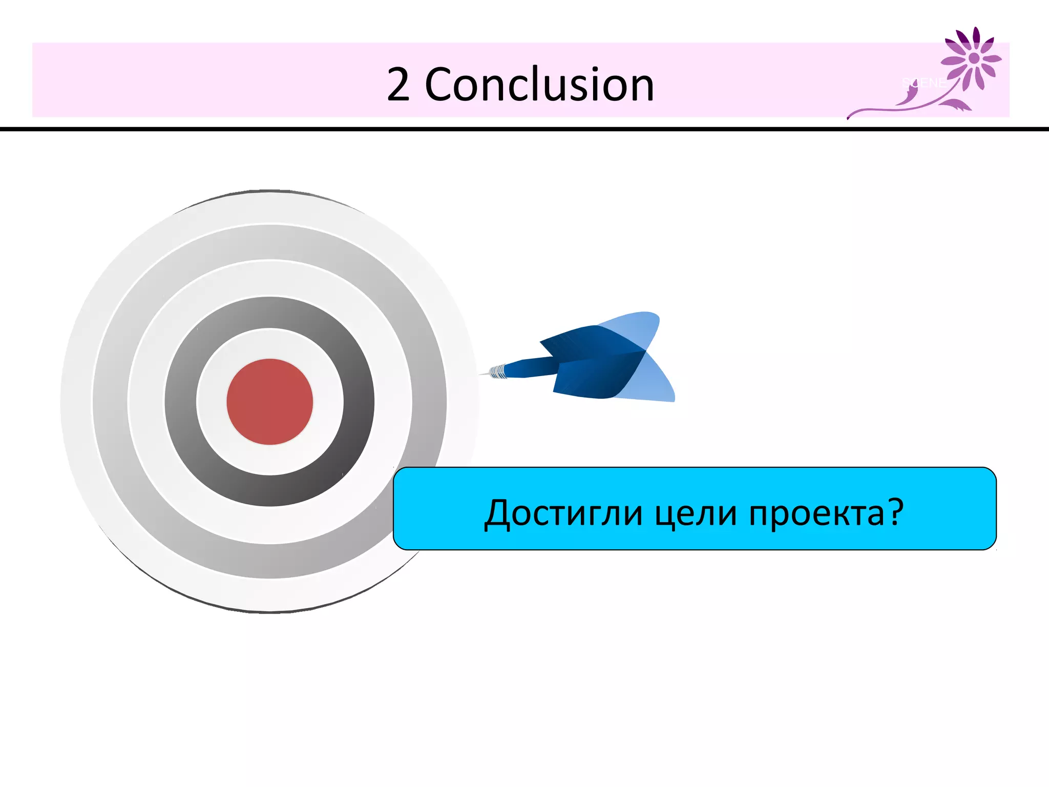 2 Conclusion SCENE
Достигли цели проекта?
 
