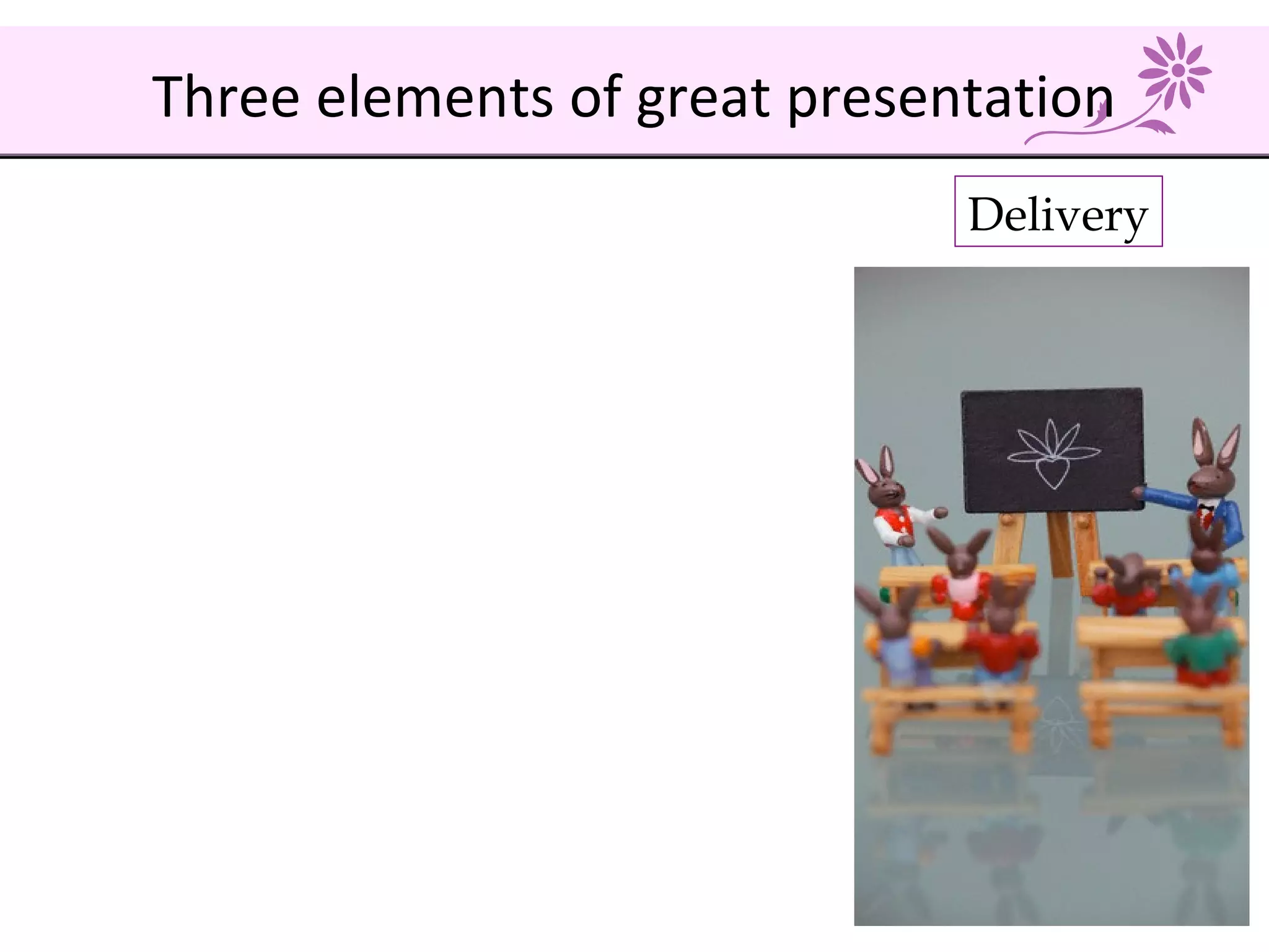 Delivery
Three elements of great presentation
 