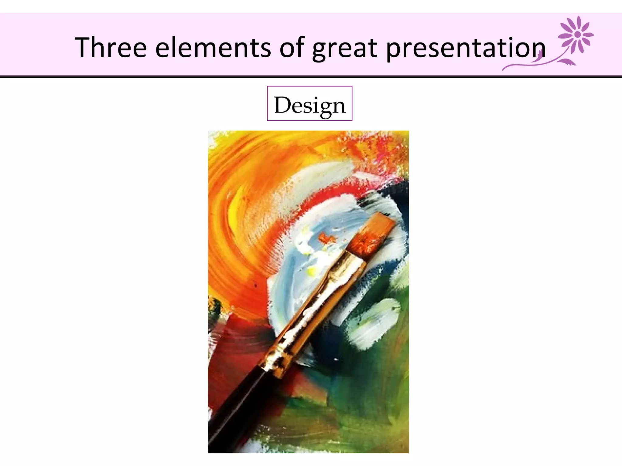 Design
Three elements of great presentation
 
