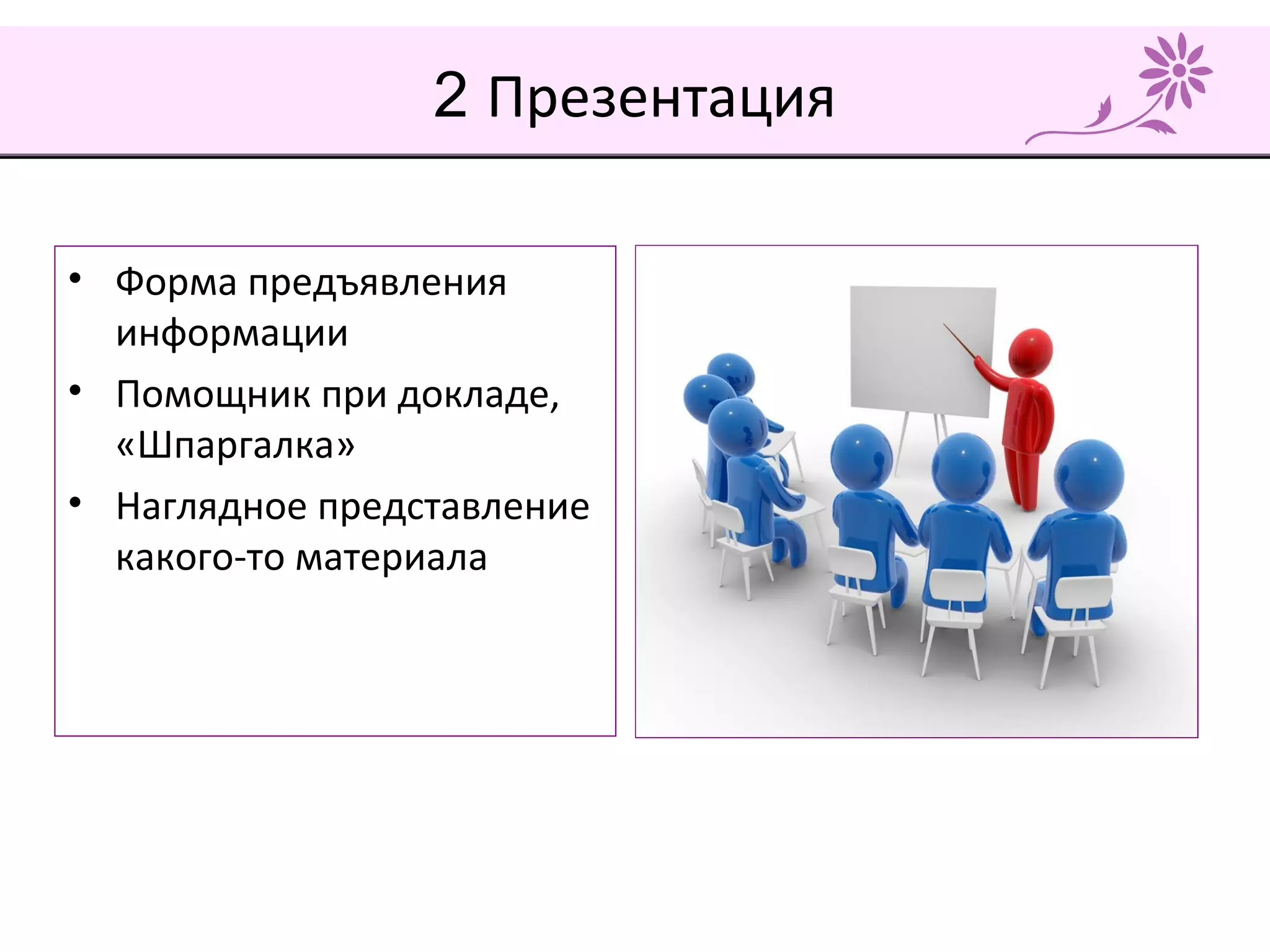 2 Презентация
• Форма предъявления
информации
• Помощник при докладе,
«Шпаргалка»
• Наглядное представление
какого-то материала
 