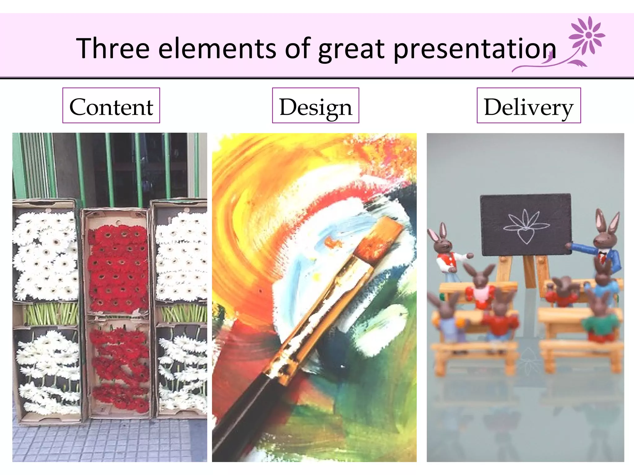Content Design Delivery
Three elements of great presentation
 
