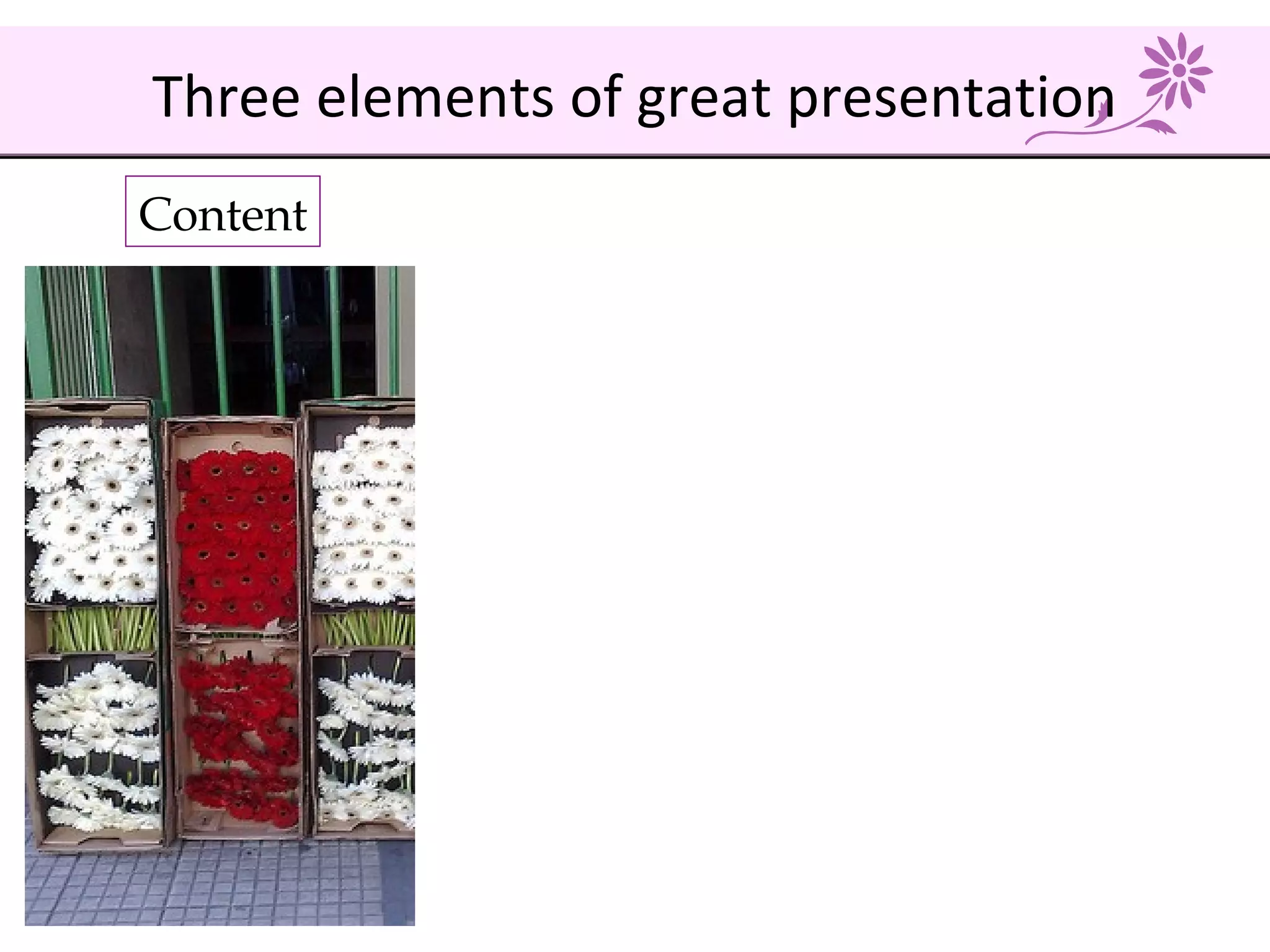 Content
Three elements of great presentation
 