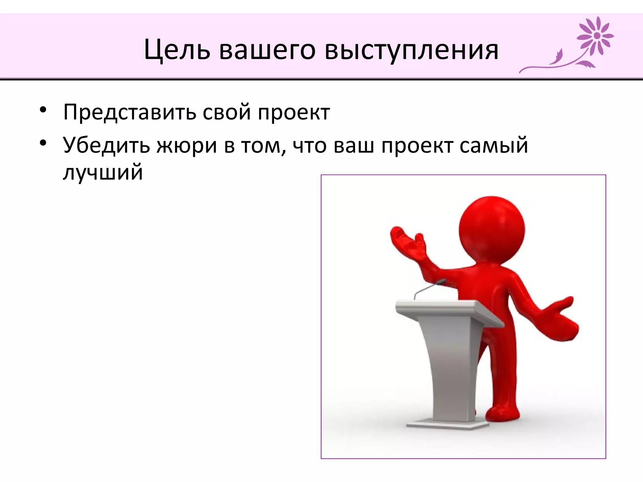 Цель вашего выступления
• Представить свой проект
• Убедить жюри в том, что ваш проект самый
лучший
 