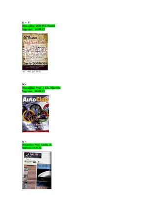 K = 37
Donación: DOFFO, Daniel
Ingresó: 14.08.12
no. 685 (jul. 2012)
K=
Donación: Prof. ARA, Marcelo
Ingresó: 06.08.12
K =
Donación: Prof. Abella, R.
Ingresó: 24.07.12
 
