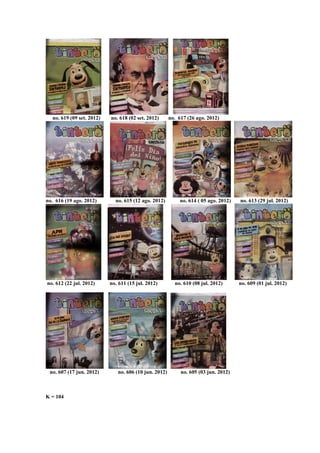no. 619 (09 set. 2012) no. 618 (02 set. 2012) no. 617 (26 ago. 2012)
no. 616 (19 ago. 2012) no. 615 (12 ago. 2012) no. 614 ( 05 ago. 2012) no. 613 (29 jul. 2012)
no. 612 (22 jul. 2012) no. 611 (15 jul. 2012) no. 610 (08 jul. 2012) no. 609 (01 jul. 2012)
no. 607 (17 jun. 2012) no. 606 (10 jun. 2012) no. 605 (03 jun. 2012)
K = 104
 