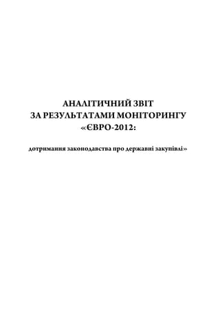 АНАЛІТИЧНИЙ ЗВІТ
ЗА РЕЗУЛЬТАТАМИ МОНІТОРИНГУ
«ЄВРО-2012:
дотримання законодавства про державні закупівлі»
 