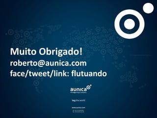 Muito Obrigado!
roberto@aunica.com
face/tweet/link: flutuando
 