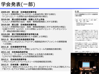 2009.09 第31回 日本臨床栄養学会
「にんにく卵黄摂取のコレステロール低減作用に関する検討」
「トコトリエノール摂取の血中脂質低減作用の検討」
2010.06 第10回日本健康・栄養システム学会
「にんにく卵黄摂取の血圧・脂質・眼精調整機能に対する影響」
2010.08 第32回 日本臨床栄養学会
「にんにく卵黄摂取の血圧・脂質・眼精調整機能に対する有効性の検証」
「出雲クマザサ（よささ）エキス摂取によるダイエット・アンチエイジン
グ・便秘改善効果の検証」
2010.08 第27回和漢医薬学会学術大会
「降糖散の高血糖値低減効果のヒト試験による検証」
2011.5 第101回日本食品衛生学会
「グルコサミンおよびコンドロイチン硫酸塩含有サプリメントの膝関節痛
への効果」
2011.8 日本健康科学学会
「ウコンエキス入りゼリー摂取によるアルコール代謝機能改善効果」
2011.10 日本食品免疫学会
「”ゼスプリ・ゴールドキウイ”摂取による免疫力改善効果」
「エキナセア製剤摂取による免疫機能賦活効果」
2012.1 日本統合医療学会
「 FFCパイロゲンスペシャルスリーの免疫機能賦活効果」
2012.5 日本栄養・食糧学会
「ビルベリー果実エキス(ミルトセレクト (R))がドライアイおよび酸化ストレスに及ぼす影響」
「“肝パワーEプラス”摂取による肝機能改善効果検証試験」
学会発表(一部)
 