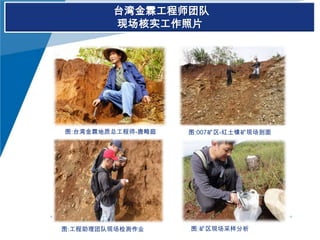 台湾金霖工程师团队
现场核实工作照片

图:台湾金霖地质总工程师-唐畸庭

图:工程助理团队现场检测作业

图:007矿区-红土镍矿现场剖面

图:矿区现场采样分析

 