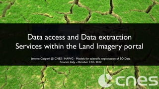Data access and Data extraction
Services within the Land Imagery portal
Jerome Gasperi @ CNES | HAWG - Models for scientiﬁc exploitation of EO Data
Frascati, Italy - October 12th, 2012

 