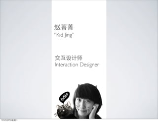 赵菁菁
              “Kid Jing”



              交互设计师
              Interaction Designer




12年3月27日星期二
 