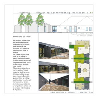 Portfolio                   I   Tilbygning Børnehuset Spirrekassen                                                       I             07




                                                                                            Tegnet af Anne Kristine Wesselhoff
                                                                                                     ved Kullegaard Arkitekter
Rammen om et godt barneliv

Med henblik på at støtte op om
den pædagogiske dagligdag i
Spirekassen, tog jeg udgangs-
punk i rammer, der giver
mulighed af for at etablerer en
mangfoldighed af miljøer og
universer.
Ved at skabe nicher og kroge
opstår der rig mulighed for
plads til stille leg og fordybelse i
forskellige grupper samtidig med
mere støjende aktiviteter i andre
områder, uden at personalet
mister overblik.
Tilbygningens indre er udformet
med en variation af vinklede
vægge, der taler til børns krea-
tivitet,og er med til at dæmpe
støjen i rummene. De vinklede                                    Linolium fra Forbo
                                                                 Marmoleum Artoleum

grupperum åbner op mod lege-
                                                                 607 White Ashes

                                                                 Linolium fra Forbo


arealet og skaber en god kontakt
                                                                 Marmoleum Artoleum
                                                                 3511

                                                                 Linolium fra Forbo

med udearealerne. Gardero-                                       Marmoleum Artoleum
                                                                 5305 Scrabble


beområdernesluser folk direkte                                   Linolium fra Forbo
                                                                 Marmoleum Artoleum
                                                                 5701 Serpentine

ud på legepladsen, samtidig med                                  Eminent Safe.T
                                                                 Vinyl fra Tarkett

at der fra øst, er direkte adgang
                                                                 135 Ncs 8502

                                                                 Fliser CC Stone

fra P-pladserne...                                               lys beige 4401
                                                                 fra CC Vejle 10x10
                                                                 Vinyl som i eksisterende

                                                     ANN E KRI ST I NE WE SSE L HOFF                  I   ARKI TEKT MA A
                                                                 bygning.                                    Sag 2420 - Spirrekassen - Gulvplan
                                                                                                             Tegning 1.440A 1:100   23.05.2008
 