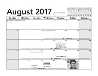 August 2017
Sunday Monday Tuesday Wednesday Thursday Friday Saturday
1 2 3 4 5
6 7 8 9 10 11 12
13 14 15 16 17 18 19
20 21 22 23 24 25 26
27 28 29 30 31
Calendar is subject to change.
Please visit www.hcpss.org for
the most recent version.
September 2017
Sun M T W Th F Sat
1 2
3 4 5 6 7 8 9
10 11 12 13 14 15 16
17 18 19 20 21 22 23
24 25 26 27 28 29 30
July 2017
Sun M T W Th F Sat
1
2 3 4 5 6 7 8
9 10 11 12 13 14 15
16 17 18 19 20 21 22
23/30 24/31 25 26 27 28 29
August holidays and other dates of interest
7		 Raksha Bandhan – Hindu
30		 Hajj – Islam
––––––––––––––––––––––––––––––––––––––––––––––––––––– FALL ATHLETICS –––––––––––––––––––––––––––––––––––––––––––––––––––––
––––––––––––––––––––––––––––––––––––––––––––––––––––– FALL ATHLETICS –––––––––––––––––––––––––––––––––––––––––––––––––––––
––––––––––––––––––––––––––––––––– FALL ATHLETICS –––––––––––––––––––––––––––––––––
Countywide
Professional
Learning Day
–––––––––––––––––––––––––––––––– FALL ATHLETICS ––––––––––––––––––––––––––––––––
––––––––––––––––––– New Teacher Orientation –––––––––––––––––––
New Teacher
Orientation
School Staff Returns
Fall Athletics Starts
CAC Meeting 7 pm
BOE Meeting 4 pm
Hearing for Public Input &
Pre-development Public
Work Session on FY19
Capital Budget & FY20–24
Cap. Improve. Prog. 7:30 pm
 