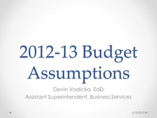 2012-13 Budget
 Assumptions
            Devin Vodicka, EdD
Assistant Superintendent, Business Services

                                              6/13/2012   1
 