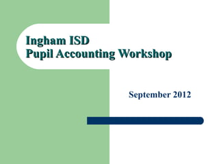Ingham ISDIngham ISD
Pupil Accounting WorkshopPupil Accounting Workshop
September 2012
 