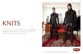 Made of 100% Pima cotton and constructed with a loose-gauge knit, the Built For Man
Mesh Knit blends tactile softness with a sensual aesthetic. The simple silhouette and
provocative semi-sheer mesh knit bares your natural physique.
KNITS
BUILT FOR MAN | INFO@BUILTFORMAN.COM | 206 / 658 -7642
9
 