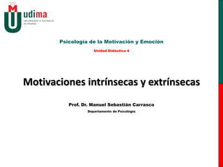 Motivaciones intrínsecas y extrínsecas
Psicología de la Motivación y Emoción
Unidad Didáctica 4
Prof. Dr. Manuel Sebastián Carrasco
Departamento de Psicología
 
