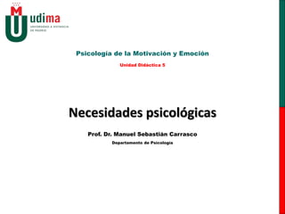 Necesidades psicológicas
Psicología de la Motivación y Emoción
Unidad Didáctica 5
Prof. Dr. Manuel Sebastián Carrasco
Departamento de Psicología
 